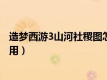 造夢(mèng)西游3山河社稷圖怎么得（造夢(mèng)西游3山河社稷圖有什么用）