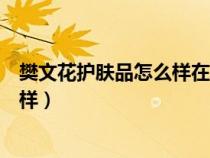 樊文花護(hù)膚品怎么樣在美容行業(yè)怎么樣（樊文花護(hù)膚品怎么樣）