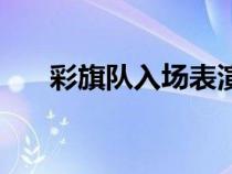 彩旗隊(duì)入場(chǎng)表演(彩旗隊(duì)入場(chǎng)解說詞) 彩旗隊(duì)入場(chǎng)表演(彩旗隊(duì)入場(chǎng)解說詞)