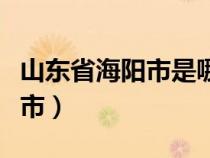 山東省海陽市是哪個(gè)市?。ㄉ綎|海陽屬于哪個(gè)市）