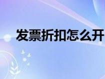 發(fā)票折扣怎么開（發(fā)票折扣怎么打發(fā)票）