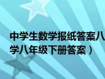 中學(xué)生數(shù)學(xué)報(bào)紙答案八年級(jí)上冊(cè)北師大版(中學(xué)生學(xué)習(xí)報(bào)數(shù)學(xué)八年級(jí)下冊(cè)答案) 中學(xué)生數(shù)學(xué)報(bào)紙答案八年級(jí)上冊(cè)北師大版(中學(xué)生學(xué)習(xí)報(bào)數(shù)學(xué)八年級(jí)下冊(cè)答案)