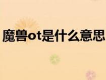 魔獸ot是什么意思（魔獸世界ot是什么意思）