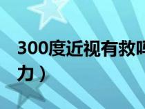 300度近視有救嗎（300度近視眼怎么恢復(fù)視力）