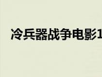 冷兵器戰(zhàn)爭電影100部（冷兵器戰(zhàn)爭電影）