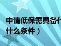 申請低保需具備什么條件呢（申請低保需具備什么條件）
