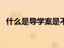 什么是導學案是不是教案（什么是導學案）
