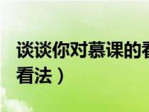 談?wù)勀銓?duì)慕課的看法500字(談?wù)勀銓?duì)慕課的看法) 談?wù)勀銓?duì)慕課的看法500字(談?wù)勀銓?duì)慕課的看法)