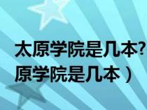 太原學院是幾本?是一本、二本還是三本?（太原學院是幾本）