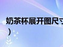 奶茶杯展開圖尺寸是多少（奶茶杯展開圖尺寸）