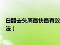 白醋去頭屑最快最有效（頭皮癢頭皮屑多怎么去除最簡(jiǎn)單方法）