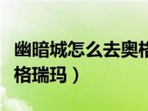幽暗城怎么去奧格瑞瑪城堡（幽暗城怎么去奧格瑞瑪）