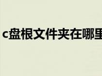 c盤根文件夾在哪里（C盤根目錄在哪是什么）