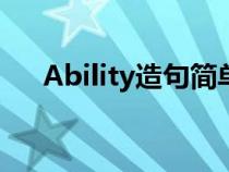 Ability造句簡(jiǎn)單九年級(jí)（ability造句）