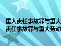 重大責(zé)任事故罪與重大勞動(dòng)安全事故罪的聯(lián)系與區(qū)別（重大責(zé)任事故罪與重大勞動(dòng)安全事故罪）