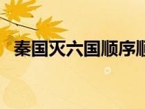 秦國(guó)滅六國(guó)順序順口溜(秦國(guó)滅六國(guó)順序) 秦國(guó)滅六國(guó)順序順口溜(秦國(guó)滅六國(guó)順序)