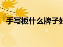 手寫板什么牌子好用（手寫板什么牌子好）