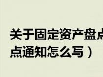 關(guān)于固定資產(chǎn)盤點的報告怎么寫（固定資產(chǎn)盤點通知怎么寫）
