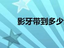 影牙帶到多少級（影牙多少級能進）