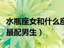 水瓶座女和什么座最配對(duì)（水瓶座女和什么座最配男生）