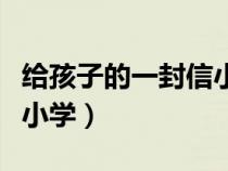 給孩子的一封信小學(xué)三年級（給孩子的一封信小學(xué)）