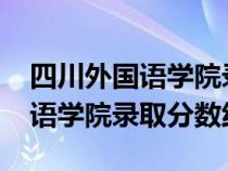 四川外國語學(xué)院錄取分?jǐn)?shù)線2019（四川外國語學(xué)院錄取分?jǐn)?shù)線）