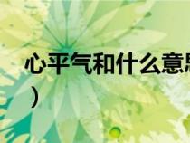 心平氣和什么意思?（心平氣和是什么意思哦）
