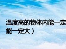 溫度高的物體內(nèi)能一定大為什么是錯誤的（溫度高的物體內(nèi)能一定大）