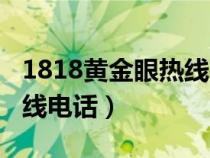 1818黃金眼熱線電話是多少（1818黃金眼熱線電話）