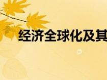 經(jīng)濟(jì)全球化及其影響ppt(經(jīng)濟(jì)全球化) 經(jīng)濟(jì)全球化及其影響ppt(經(jīng)濟(jì)全球化)