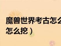 魔獸世界考古怎么挖效率高(魔獸世界考古學(xué)怎么挖) 魔獸世界考古怎么挖效率高(魔獸世界考古學(xué)怎么挖)