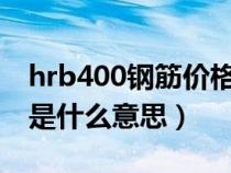 hrb400鋼筋價(jià)格多少錢一噸（鋼筋HRB400是什么意思）