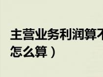 主營業(yè)務利潤算不算財務費用（主營業(yè)務利潤怎么算）