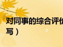 對(duì)同事的綜合評(píng)價(jià)不足怎么寫（同事評(píng)價(jià)怎么寫）