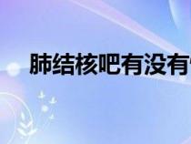 肺結(jié)核吧有沒(méi)有懷疑復(fù)發(fā)的(肺結(jié)核吧) 肺結(jié)核吧有沒(méi)有懷疑復(fù)發(fā)的(肺結(jié)核吧)