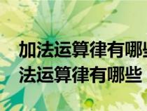 加法運(yùn)算律有哪些?用你喜歡的方式表示（加法運(yùn)算律有哪些）