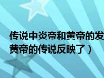 傳說中炎帝和黃帝的發(fā)明反映了什么的社會(huì)發(fā)展水平（炎帝黃帝的傳說反映了）