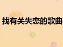 找有關(guān)失戀的歌曲推薦（找有關(guān)失戀的歌曲）