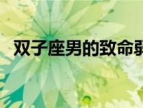 雙子座男的致命弱點(diǎn)（雙子座男生的弱點(diǎn)）
