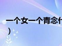 一個(gè)女一個(gè)青念什么音(一個(gè)女一個(gè)青念什么) 一個(gè)女一個(gè)青念什么音(一個(gè)女一個(gè)青念什么)