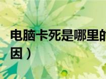 電腦卡死是哪里的問(wèn)題（電腦卡死機(jī)是什么原因）