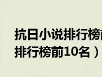 抗日小說排行榜前10名抗日小說（抗日小說排行榜前10名）