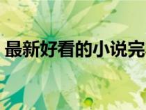 最新好看的小說(shuō)完本（最新好看小說(shuō)排行榜）