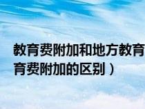 教育費附加和地方教育費附加的優(yōu)惠（教育費附加和地方教育費附加的區(qū)別）
