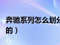 奔馳系列怎么劃分（奔馳車(chē)按系列排行怎么排的）