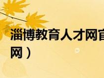 淄博教育人才網(wǎng)官網(wǎng)(淄博市人事局教育培訓(xùn)網(wǎng)) 淄博教育人才網(wǎng)官網(wǎng)(淄博市人事局教育培訓(xùn)網(wǎng))