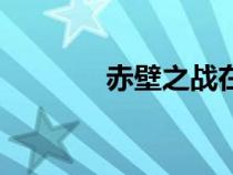 赤壁之戰(zhàn)在哪里（赤壁之戰(zhàn)）