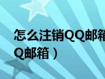 怎么注銷QQ郵箱登錄過的網(wǎng)站（怎么注銷QQ郵箱）