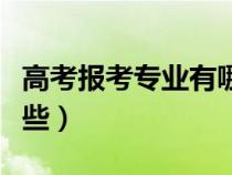 高考報考專業(yè)有哪些理科（高考報考專業(yè)有哪些）
