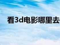 看3d電影哪里去找資源（3d電影有哪些）